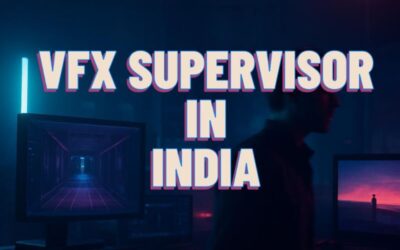 VFX Supervisor in India – The Complete Guide for Indian Filmmakers